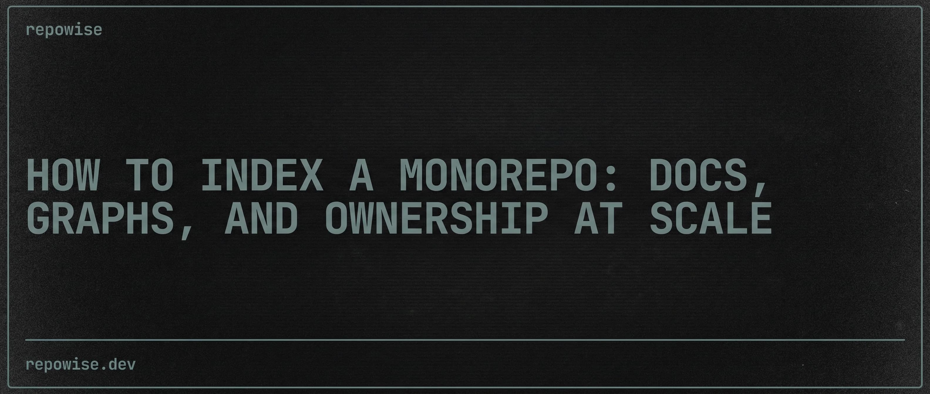 How to Index a Monorepo: Docs, Graphs, and Ownership at Scale