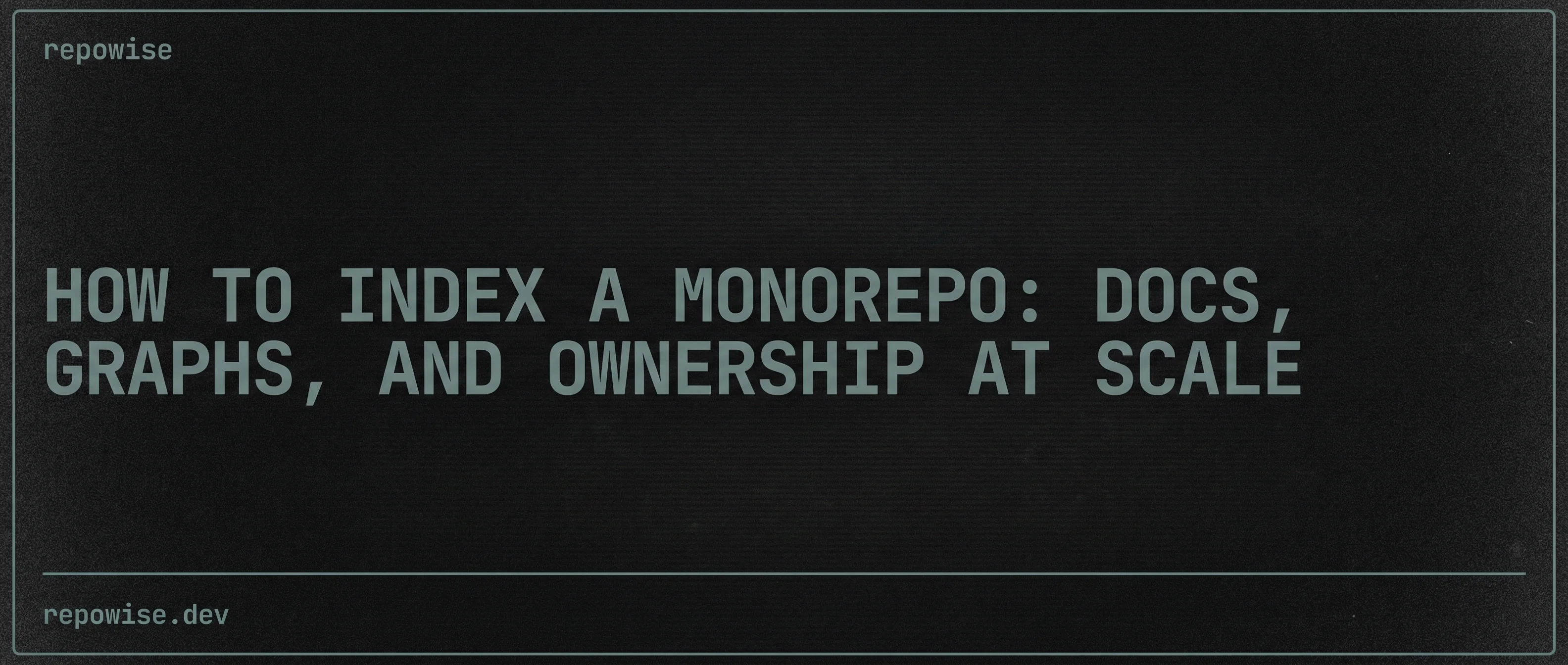 How to Index a Monorepo: Docs, Graphs, and Ownership at Scale